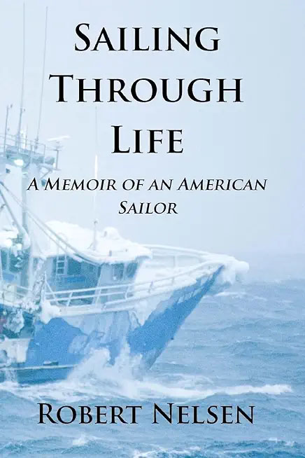 Sailing Through Life, A Memoir of an American Sailor - by Robert Nelsen